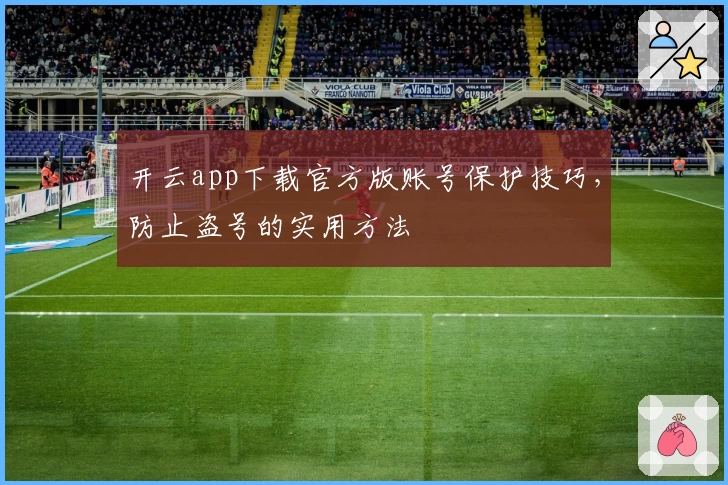 开云app下载官方版账号保护技巧，防止盗号的实用方法