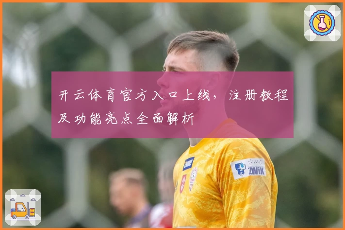 开云体育官方入口上线，注册教程及功能亮点全面解析