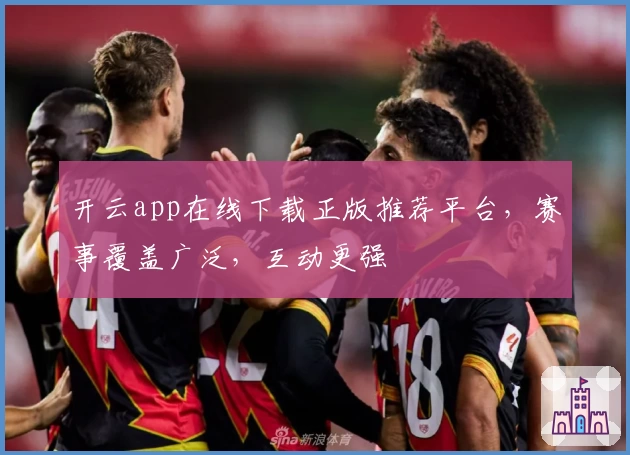 开云app在线下载正版推荐平台，赛事覆盖广泛，互动更强