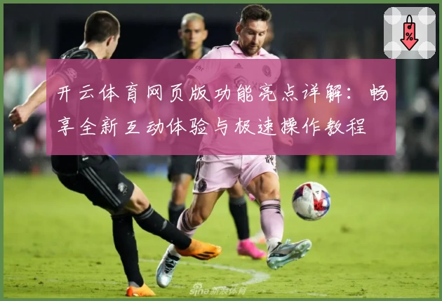 开云体育网页版功能亮点详解：畅享全新互动体验与极速操作教程