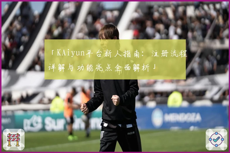 「KAiyun平台新人指南：注册流程详解与功能亮点全面解析」