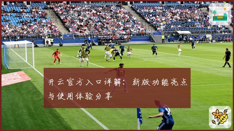 开云官方入口详解：新版功能亮点与使用体验分享