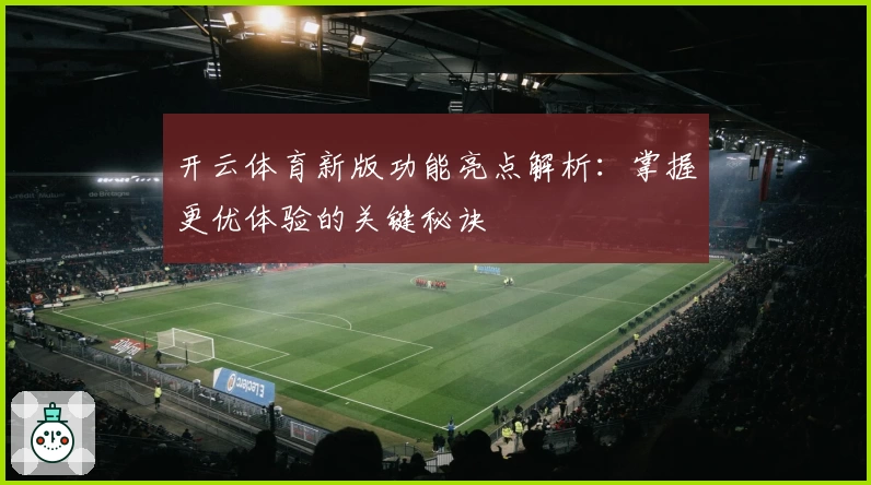 开云体育新版功能亮点解析：掌握更优体验的关键秘诀