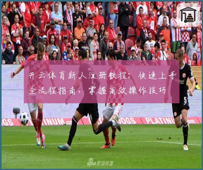 开云体育新人注册教程：快速上手全流程指南，掌握高效操作技巧