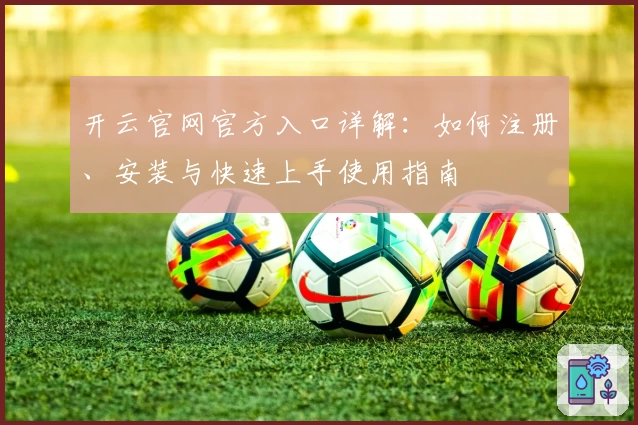 开云官网官方入口详解：如何注册、安装与快速上手使用指南