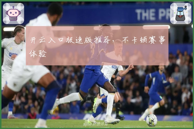 开云入口极速版推荐，不卡顿赛事体验