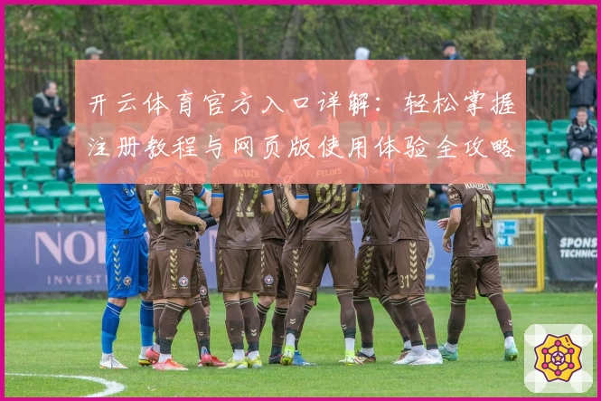 开云体育官方入口详解：轻松掌握注册教程与网页版使用体验全攻略