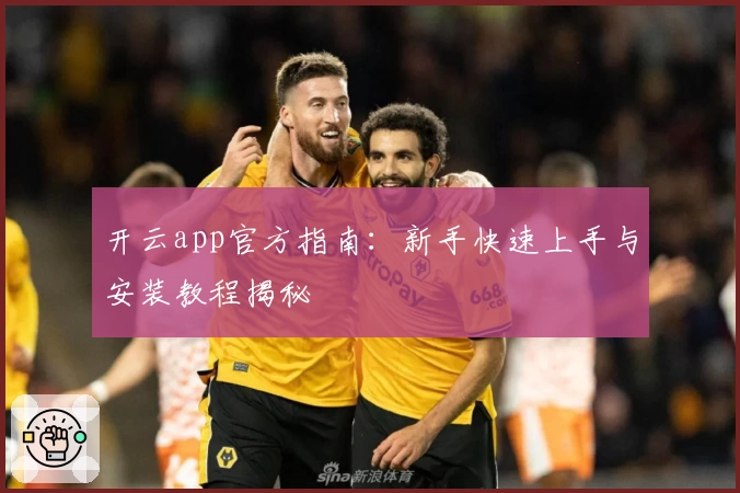 开云app官方指南：新手快速上手与安装教程揭秘