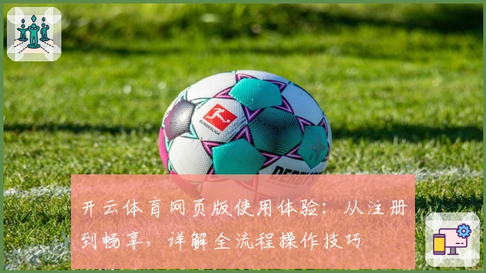 开云体育网页版使用体验：从注册到畅享，详解全流程操作技巧