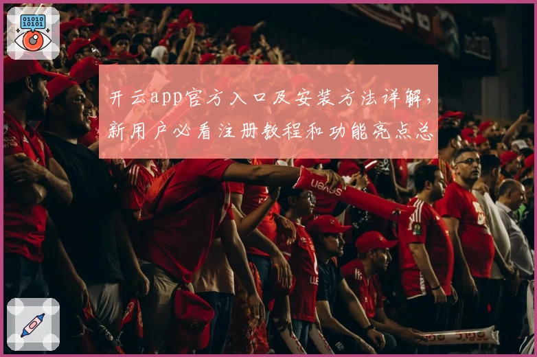 开云app官方入口及安装方法详解，新用户必看注册教程和功能亮点总结