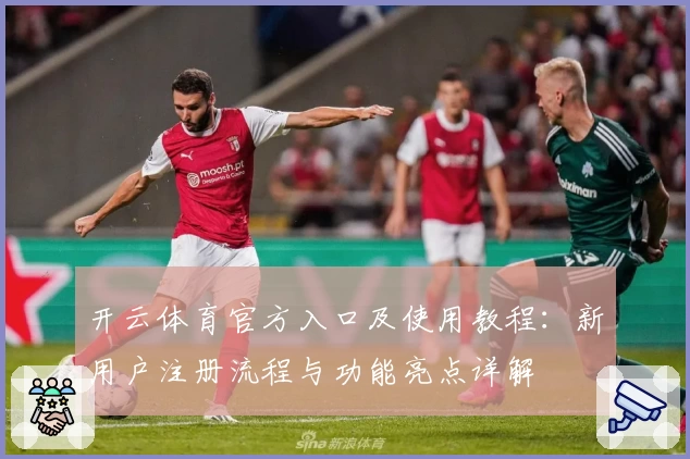 开云体育官方入口及使用教程：新用户注册流程与功能亮点详解