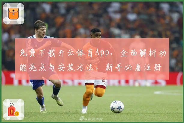 免费下载开云体育App，全面解析功能亮点与安装方法，新手必看注册教程