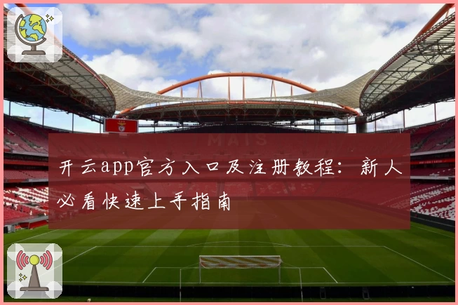 开云app官方入口及注册教程:新人必看快速上手指南