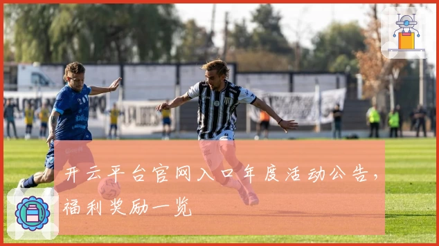 开云平台官网入口年度活动公告，福利奖励一览