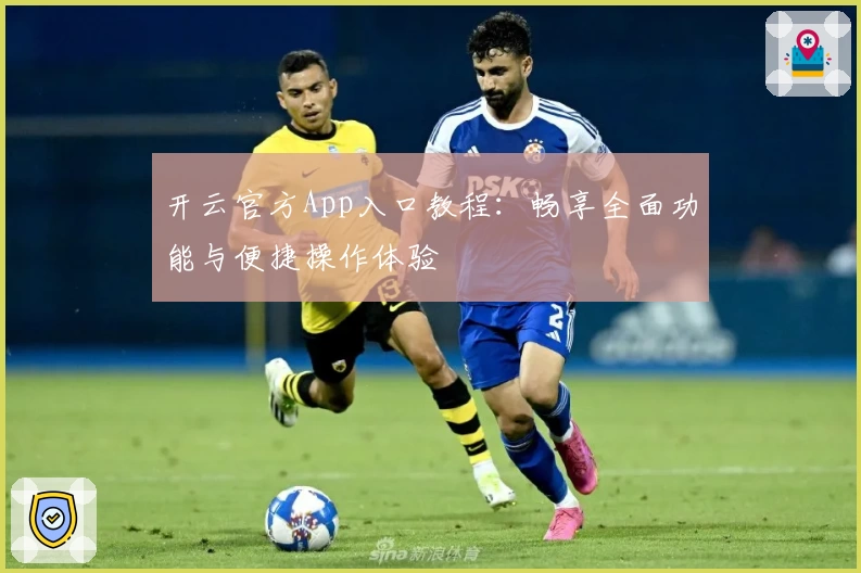 开云官方App入口教程：畅享全面功能与便捷操作体验