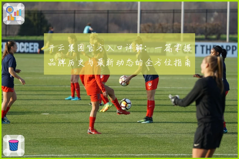 开云集团官方入口详解:一篇掌握品牌历史与最新动态的全方位指南