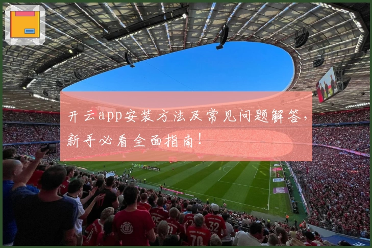 开云app安装方法及常见问题解答，新手必看全面指南！