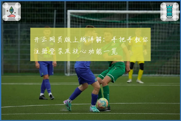 开云网页版上线详解：手把手教你注册登录及核心功能一览