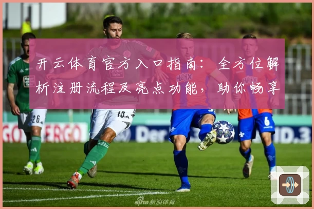 开云体育官方入口指南：全方位解析注册流程及亮点功能，助你畅享精彩运动体验