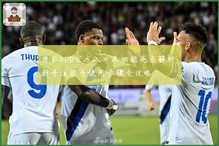 开云app官方入口及功能亮点解析，新手注册与使用步骤全攻略