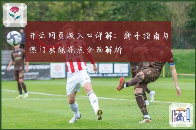 开云网页版入口详解：新手指南与热门功能亮点全面解析