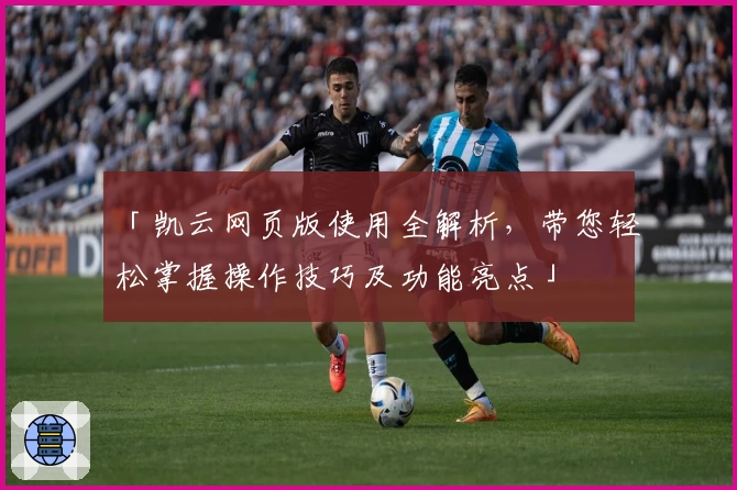 「凯云网页版使用全解析，带您轻松掌握操作技巧及功能亮点」