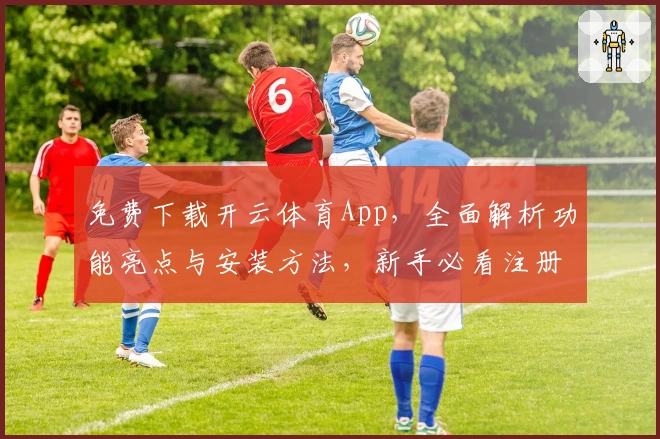 免费下载开云体育App，全面解析功能亮点与安装方法，新手必看注册教程