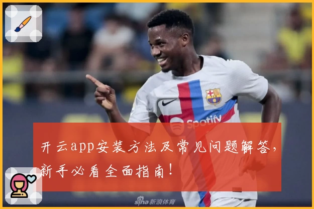 开云app安装方法及常见问题解答，新手必看全面指南！