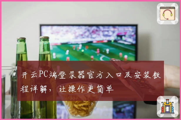 开云PC端登录器官方入口及安装教程详解,让操作更简单