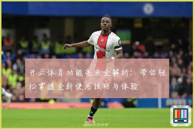 开云体育功能亮点全解析：带你轻松掌握全新使用技巧与体验