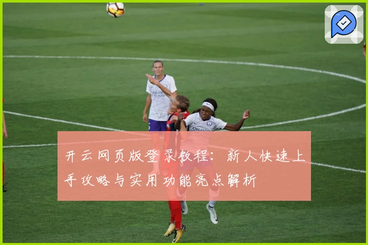 开云网页版登录教程：新人快速上手攻略与实用功能亮点解析
