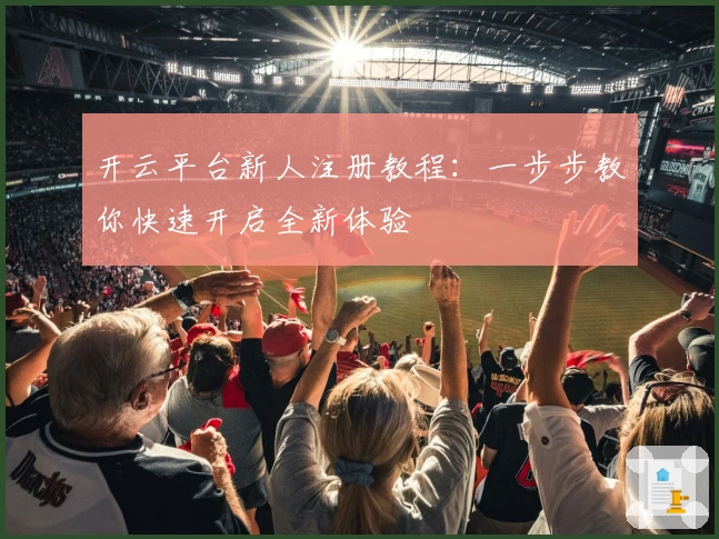开云平台新人注册教程：一步步教你快速开启全新体验