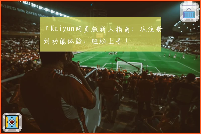 「Kaiyun网页版新人指南：从注册到功能体验，轻松上手」