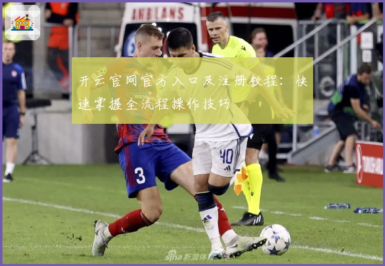 开云官网官方入口及注册教程：快速掌握全流程操作技巧