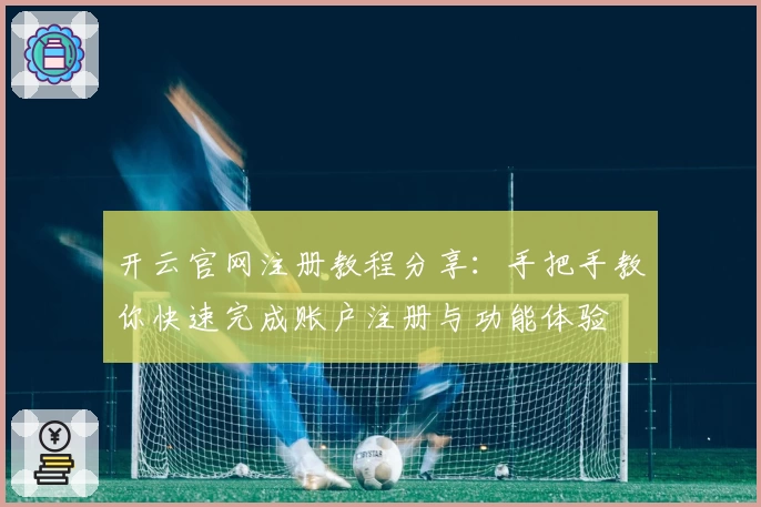 开云官网注册教程分享:手把手教你快速完成账户注册与功能体验