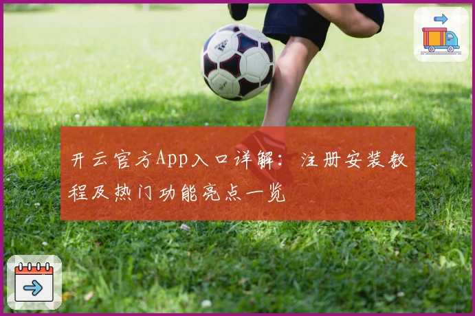 开云官方App入口详解：注册安装教程及热门功能亮点一览