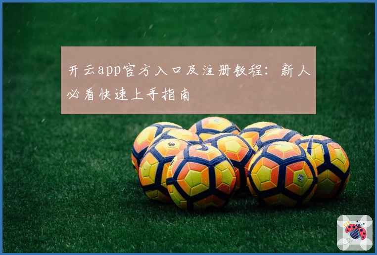 开云app官方入口及注册教程：新人必看快速上手指南