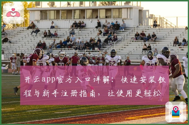 开云app官方入口详解：快速安装教程与新手注册指南，让使用更轻松