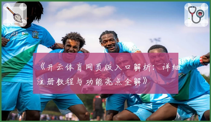 《开云体育网页版入口解析：详细注册教程与功能亮点全解》