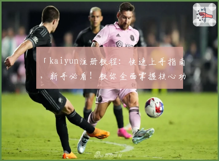 「kaiyun注册教程:快速上手指南,新手必看!教你全面掌握核心功能」