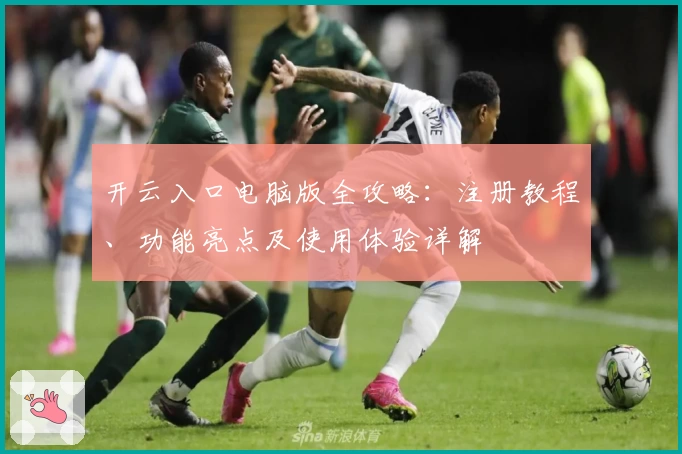 开云入口电脑版全攻略:注册教程、功能亮点及使用体验详解