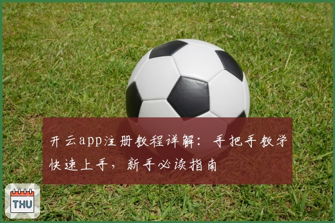 开云app注册教程详解：手把手教学快速上手，新手必读指南